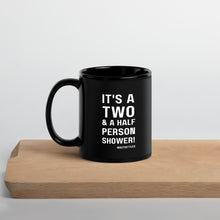 "It's a two and a half person shower" 11 oz. or 15 oz. Ceramic Black Glossy Mug